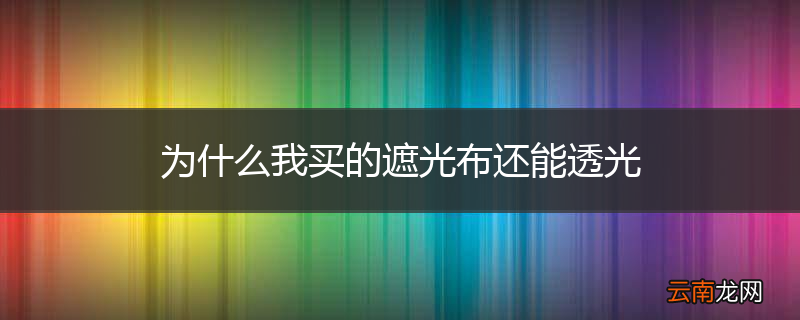 为什么我买的遮光布还能透光
