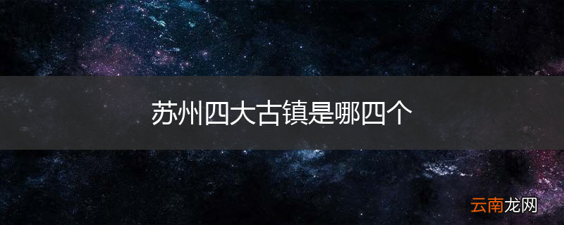苏州四大古镇是哪四个