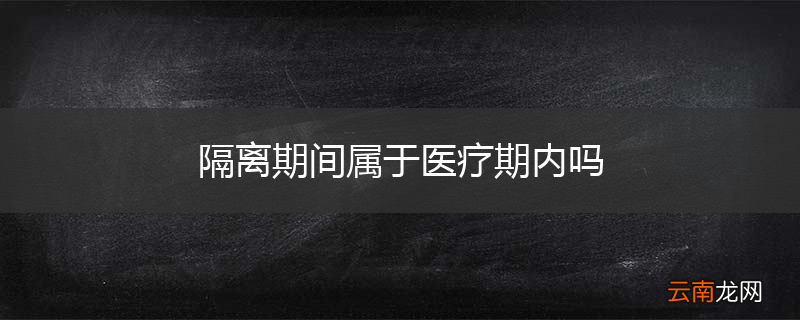 隔离期间属于医疗期内吗