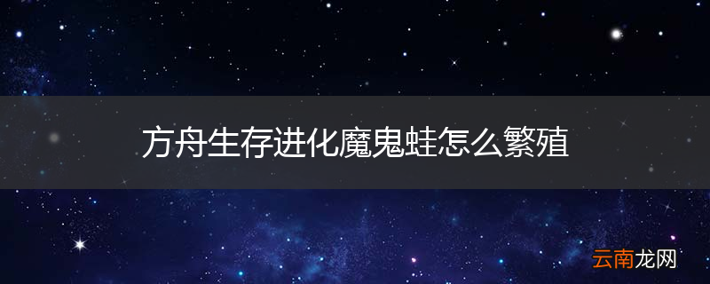 方舟生存进化魔鬼蛙怎么繁殖