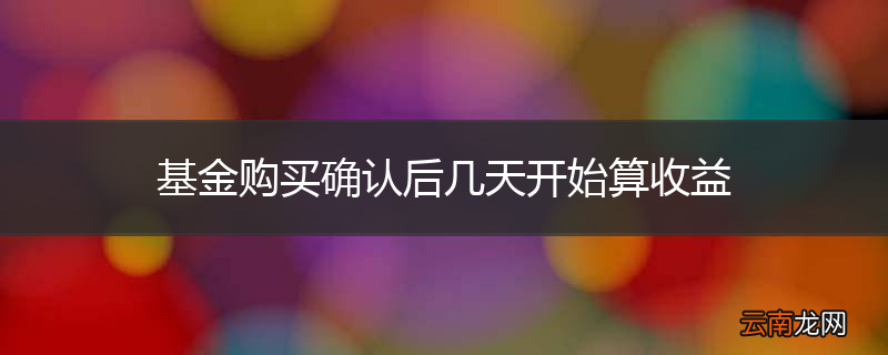 基金购买确认后几天开始算收益