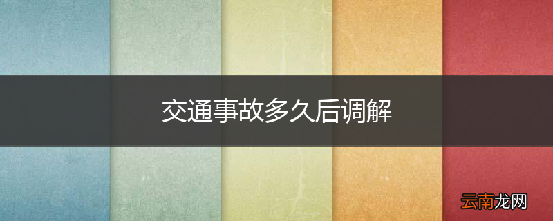 交通事故多久后调解