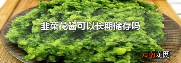 韭菜花酱可以长期储存吗