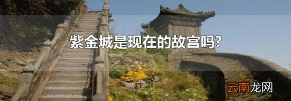 紫金城是现在的故宫吗?