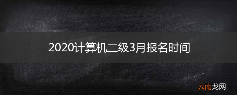 2020计算机二级3月报名时间