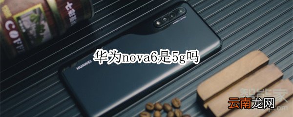 华为nova6是5g吗