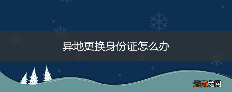 异地更换身份证怎么办