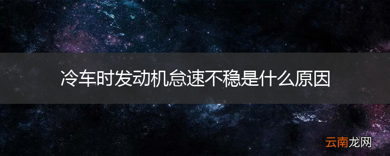 冷车时发动机怠速不稳是什么原因
