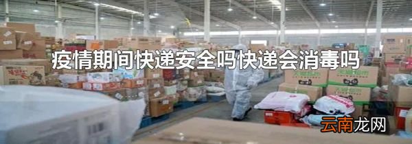 疫情期间快递安全吗快递会消毒吗