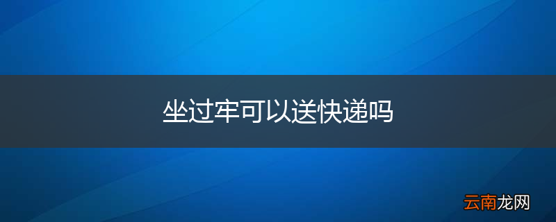 坐过牢可以送快递吗