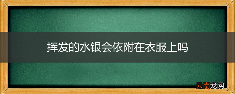 挥发的水银会依附在衣服上吗