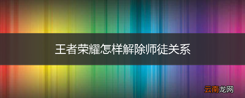 王者荣耀怎样解除师徒关系