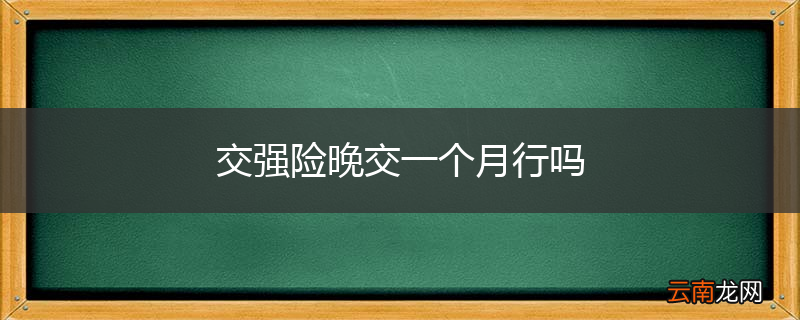 交强险晚交一个月行吗
