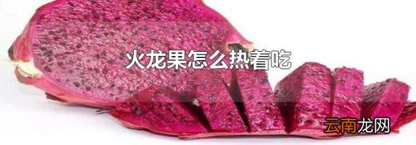 火龙果怎么热着吃