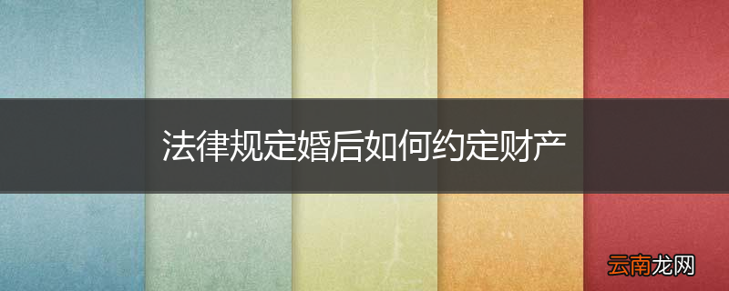 法律规定婚后如何约定财产