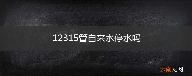 12315管自来水停水吗