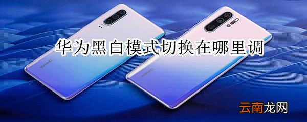 华为黑白模式切换在哪里调