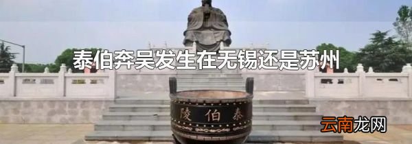 泰伯奔吴发生在无锡还是苏州