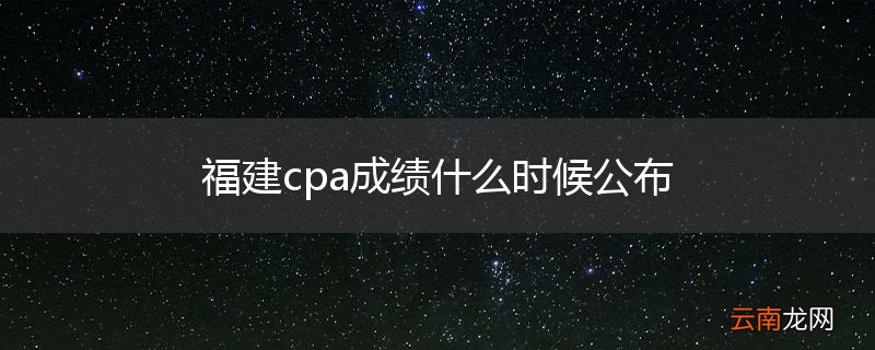 福建cpa成绩什么时候公布
