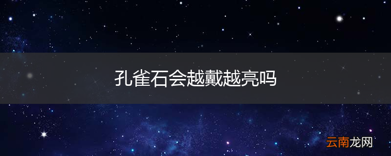 孔雀石会越戴越亮吗