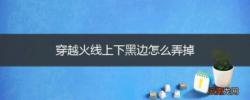 穿越火线上下黑边怎么弄掉