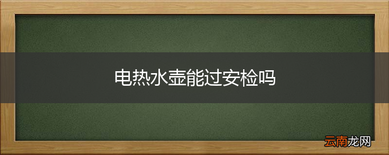 电热水壶能过安检吗
