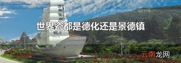 世界瓷都是德化还是景德镇