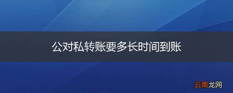 公对私转账要多长时间到账