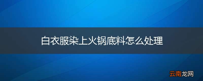 白衣服染上火锅底料怎么处理