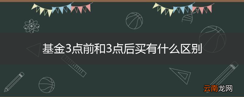 基金3点前和3点后买有什么区别