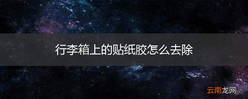 行李箱上的贴纸胶怎么去除