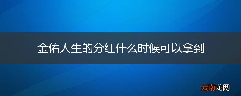 金佑人生的分红什么时候可以拿到