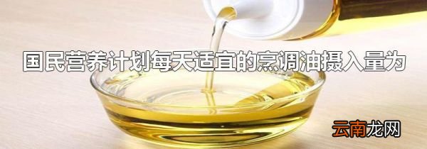 国民营养计划每天适宜的烹调油摄入量为