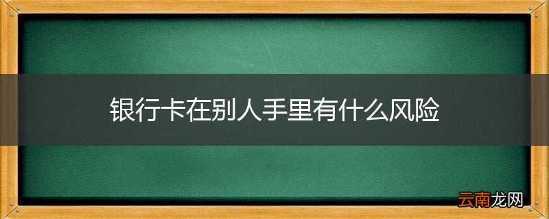 银行卡在别人手里有什么风险