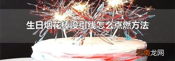 生日烟花棒没引线怎么点燃方法