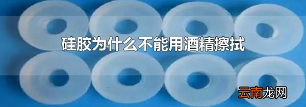 硅胶为什么不能用酒精擦拭