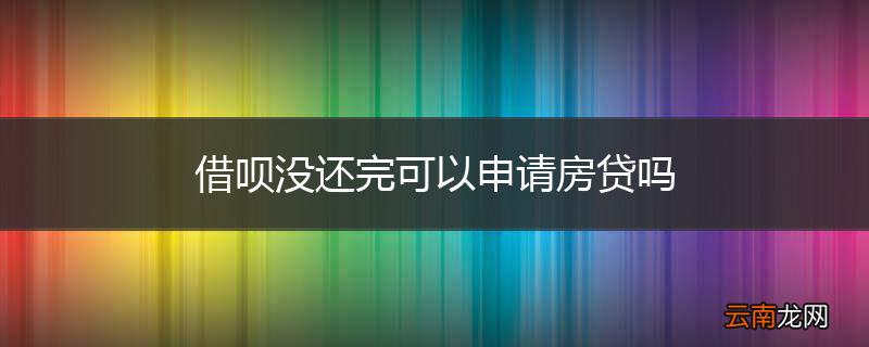 借呗没还完可以申请房贷吗