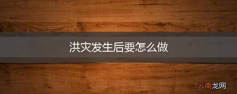 洪灾发生后要怎么做