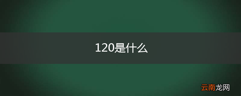120是什么