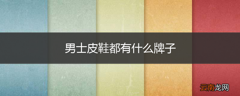 男士皮鞋都有什么牌子