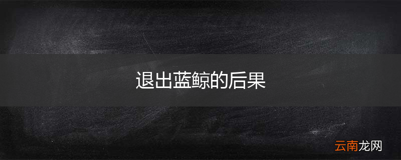 退出蓝鲸的后果