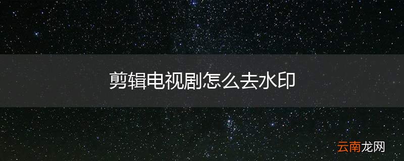 剪辑电视剧怎么去水印
