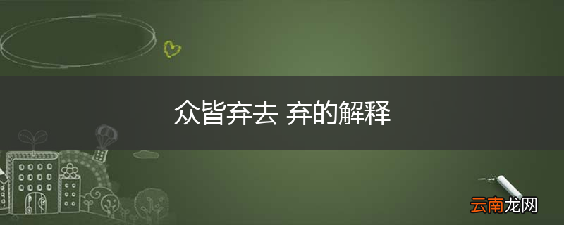 众皆弃去 弃的解释