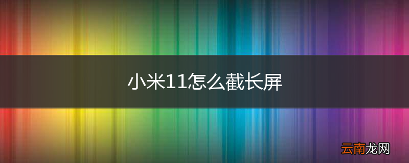 小米11怎么截长屏