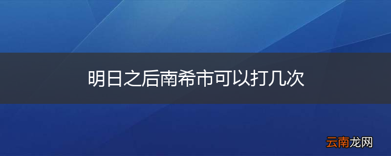 明日之后南希市可以打几次