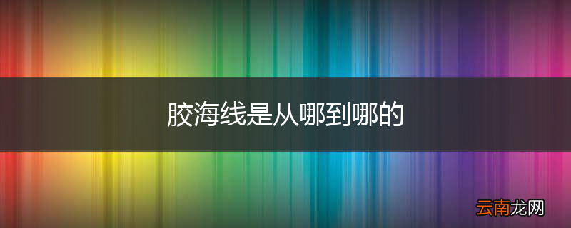 胶海线是从哪到哪的