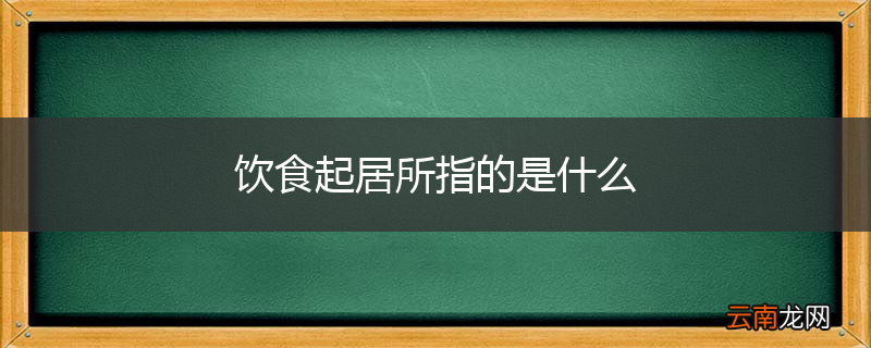 饮食起居所指的是什么