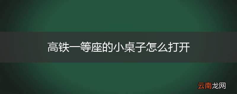 高铁一等座的小桌子怎么打开