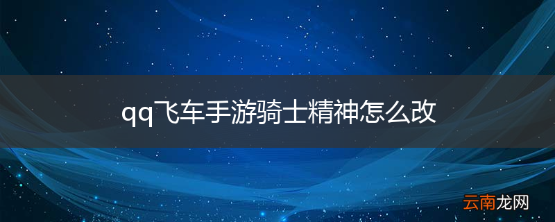 qq飞车手游骑士精神怎么改