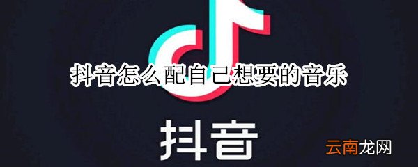 抖音怎么配自己想要的音乐